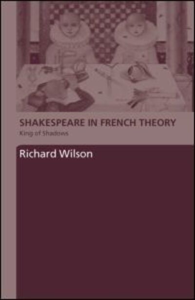 Cover for Wilson, Richard (Cardiff University, UK) · Shakespeare in French Theory: King of Shadows (Hardcover Book) (2006)