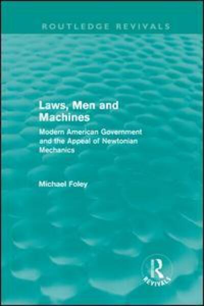 Cover for Michael Foley · Laws, Men and Machines: Modern American Government and the Appeal of Newtonian Mechanics - Routledge Revivals (Hardcover Book) (2011)