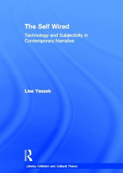 Cover for Lisa Yaszek · The Self Wired: Technology and Subjectivity in Contemporary Narrative - Literary Criticism and Cultural Theory (Hardcover Book) (2002)