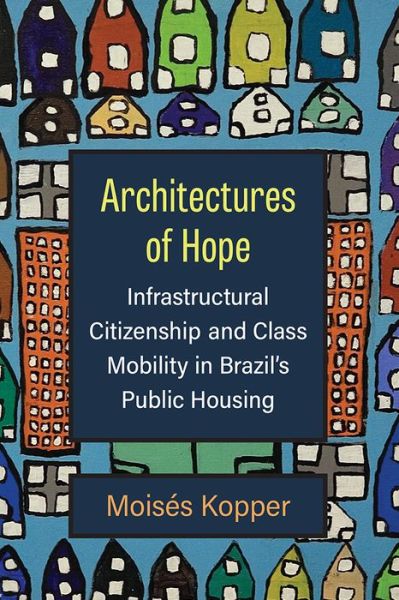 Cover for Moises Kopper · Architectures of Hope: Infrastructural Citizenship and Class Mobility in Brazil's Public Housing (Hardcover Book) (2022)