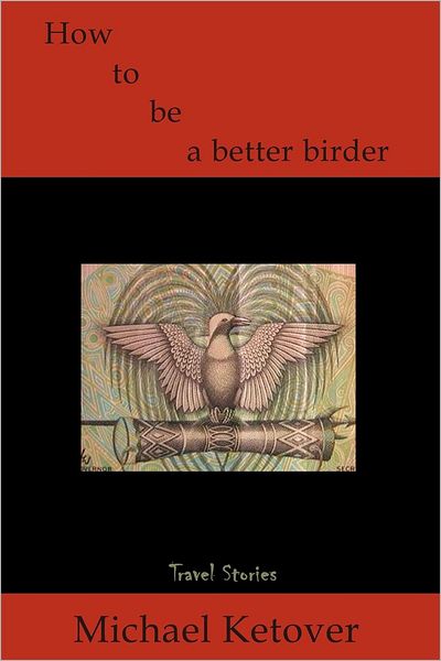 How to Be a Better Birder: Travel Stories - Michael Ketover - Books - iUniverse - 9780595091645 - March 20, 2000