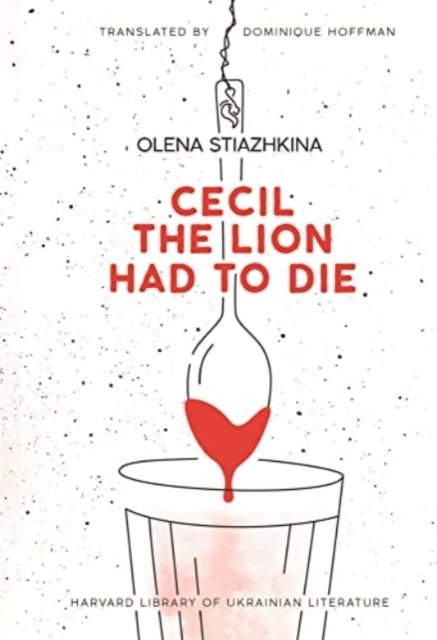 Cover for Olena Stiazhkina · Cecil the Lion Had to Die - Harvard Library of Ukrainian Literature (Hardcover Book) (2024)