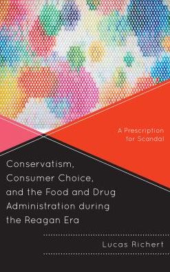 Cover for Lucas Richert · Conservatism, Consumer Choice, and the Food and Drug Administration during the Reagan Era: A Prescription for Scandal (Paperback Book) (2016)