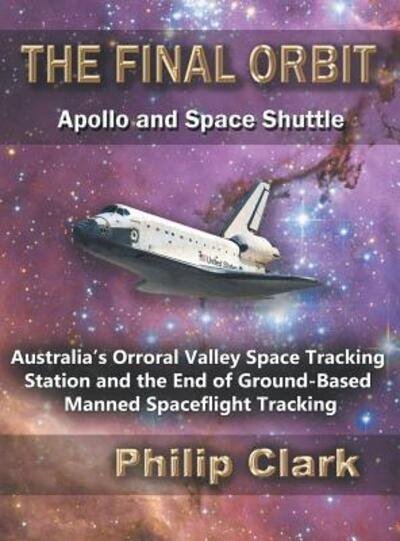 Cover for Philip Clark · The Final Orbit : Apollo and Space Shuttle Australia's Orroral Valley Space Tracking Station and the End of Ground-based Manned Space Flight Tracking (Hardcover bog) (2019)