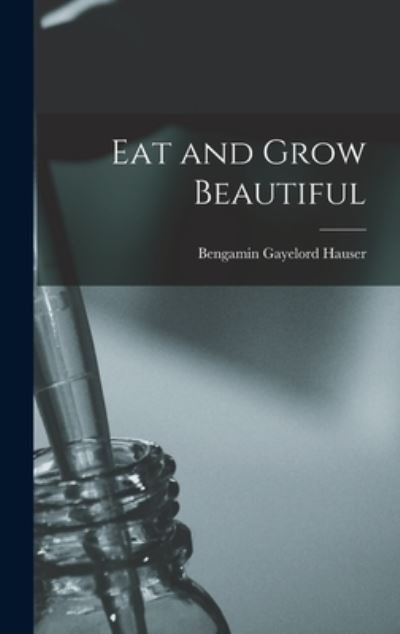 Cover for Bengamin Gayelord Hauser · Eat and Grow Beautiful (Hardcover Book) (2021)