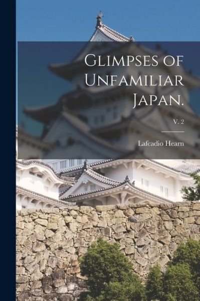 Glimpses of Unfamiliar Japan.; v. 2 - Lafcadio 1850-1904 Hearn - Books - Legare Street Press - 9781015118645 - September 10, 2021