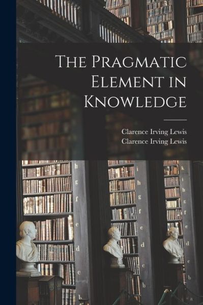 Cover for Clarence Irving Lewis · The Pragmatic Element in Knowledge (Paperback Book) (2021)