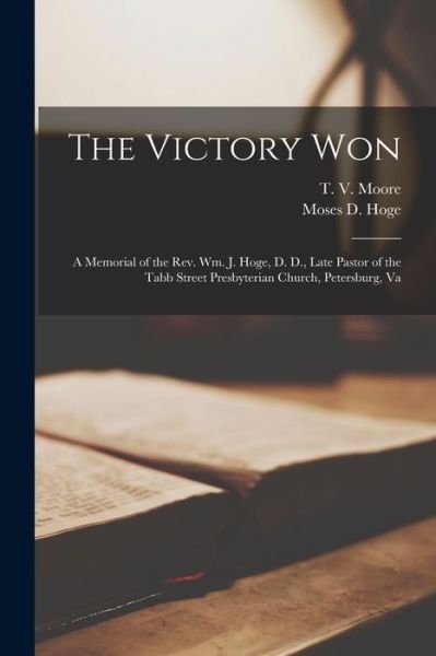 Cover for T V (Thomas Verner) 1818-1871 Moore · The Victory Won: a Memorial of the Rev. Wm. J. Hoge, D. D., Late Pastor of the Tabb Street Presbyterian Church, Petersburg, Va (Paperback Book) (2021)