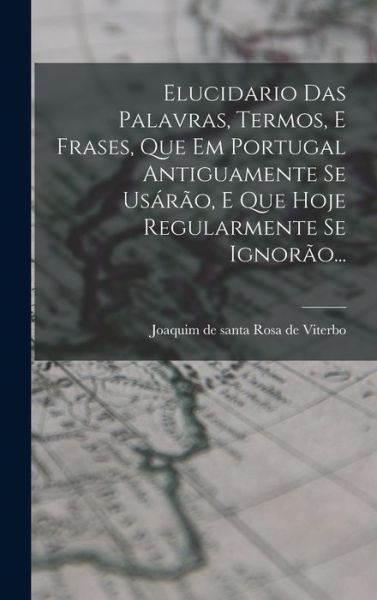 Cover for Joaquim de Santa Rosa de Viterbo · Elucidario Das Palavras, Termos, E Frases, Que Em Portugal Antiguamente Se Usarao, E Que Hoje Regularmente Se Ignorao... (Hardcover Book) (2022)