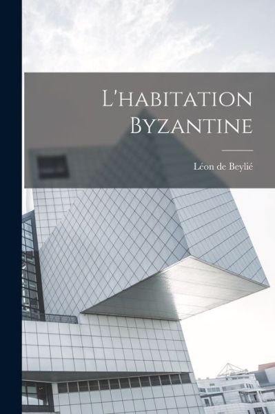 Cover for Beylié Léon de · Habitation Byzantine (Book) (2022)