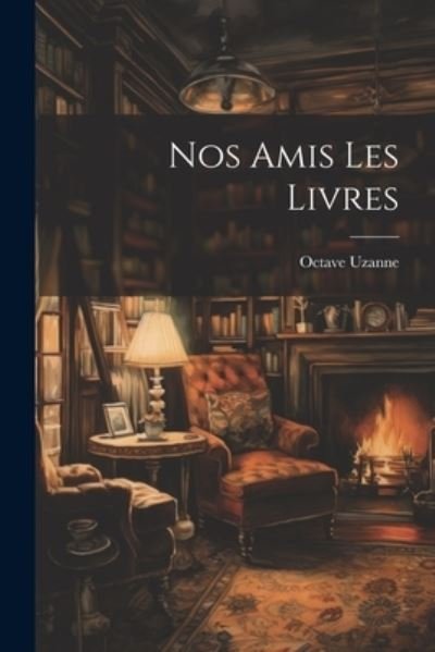 Cover for Octave Uzanne · Nos Amis les Livres (Bog) (2023)