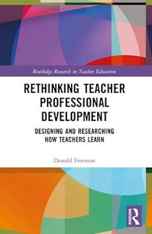 Freeman, Donald (University of Michigan, USA) · Rethinking Teacher Professional Development: Designing and Researching How Teachers Learn - Routledge Research in Teacher Education (Paperback Book) (2024)