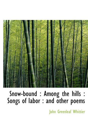 Cover for John Greenleaf Whittier · Snow-bound: Among the Hills : Songs of Labor : and Other Poems (Hardcover Book) (2009)