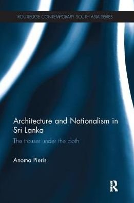 Cover for Anoma Pieris · Architecture and Nationalism in Sri Lanka: The Trouser Under the Cloth - Routledge Contemporary South Asia Series (Paperback Book) (2017)