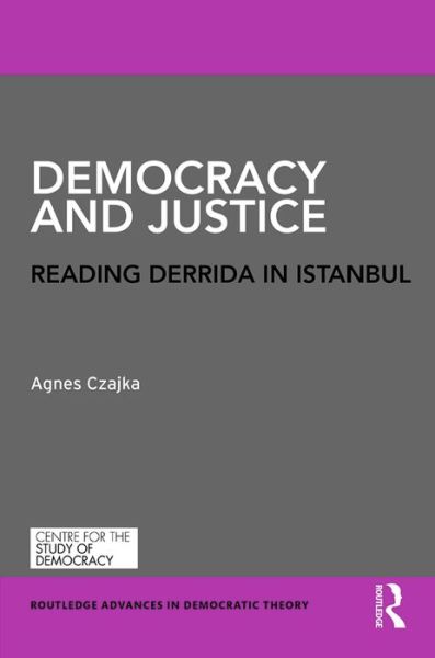 Cover for Czajka, Agnes (Open University, UK.) · Democracy and Justice: Reading Derrida in Istanbul - Routledge Advances in Democratic Theory (Hardcover Book) (2016)