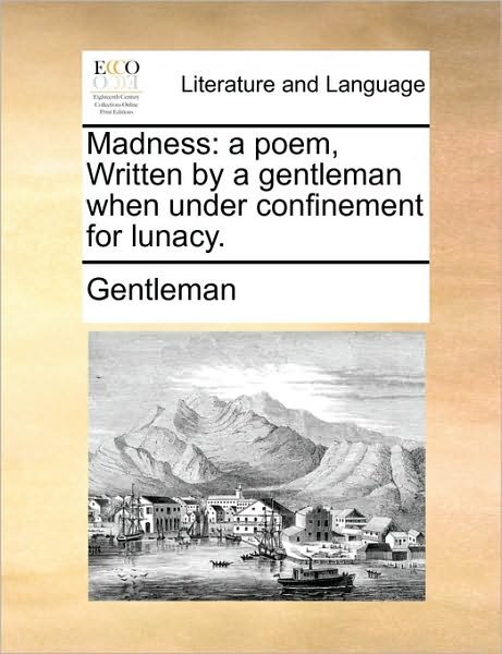 Madness: a Poem, Written by a Gentleman when Under Confinement for Lunacy. - Gentleman - Livros - Gale Ecco, Print Editions - 9781170152645 - 9 de junho de 2010