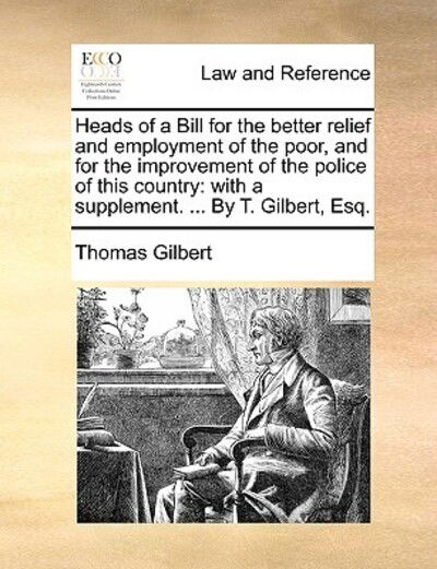 Cover for Thomas Gilbert · Heads of a Bill for the Better Relief and Employment of the Poor, and for the Improvement of the Police of This Country: with a Supplement. ... by T. (Paperback Book) (2010)