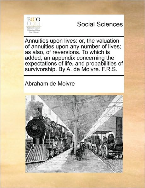 Cover for Abraham De Moivre · Annuities Upon Lives: Or, the Valuation of Annuities Upon Any Number of Lives; As Also, of Reversions. to Which is Added, an Appendix Concer (Paperback Book) (2010)