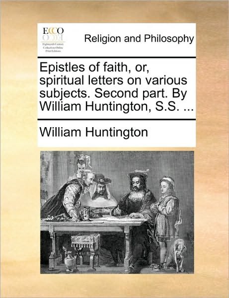 Cover for William Huntington · Epistles of Faith, Or, Spiritual Letters on Various Subjects. Second Part. by William Huntington, S.s. ... (Paperback Book) (2010)