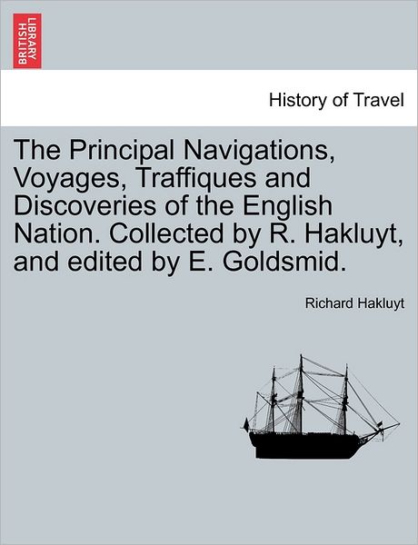 The Principal Navigations, Voyages, Traffiques and Discoveries of the English Nation. Collected by R. Hakluyt, and Edited by E. Goldsmid. - Richard Hakluyt - Books - British Library, Historical Print Editio - 9781241487645 - March 25, 2011