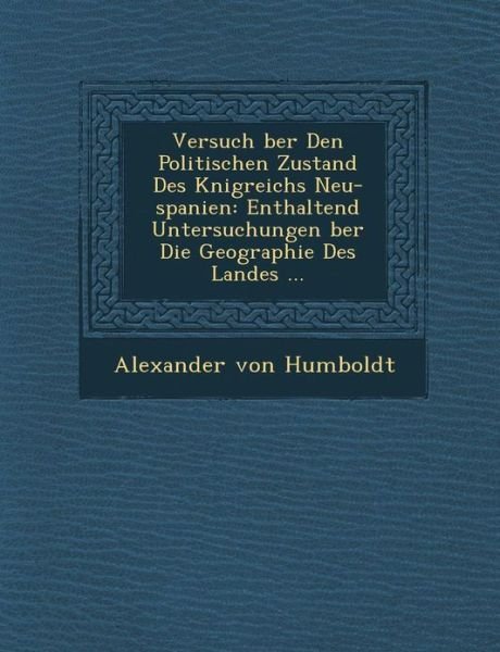 Cover for Alexander Von Humboldt · Versuch Ber den Politischen Zustand Des K Nigreichs Neu-spanien: Enthaltend Untersuchungen Ber Die Geographie Des Landes ... (Paperback Book) (2012)