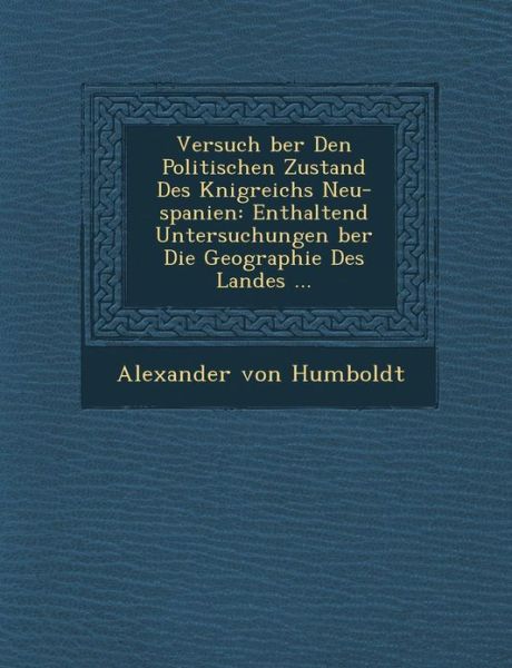 Versuch Ber den Politischen Zustand Des K Nigreichs Neu-spanien: Enthaltend Untersuchungen Ber Die Geographie Des Landes ... - Alexander Von Humboldt - Books - Saraswati Press - 9781288145645 - October 1, 2012