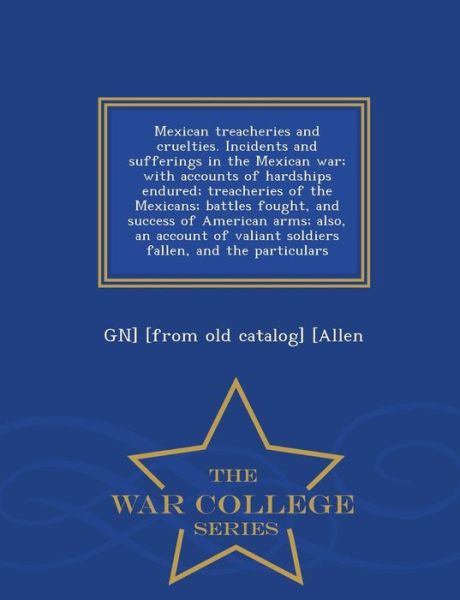 Cover for Gn] [from Old Catalog] [allen · Mexican Treacheries and Cruelties. Incidents and Sufferings in the Mexican War; with Accounts of Hardships Endured; Treacheries of the Mexicans; Battl (Paperback Book) (2015)