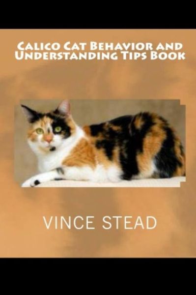 Calico Cat Behavior and Understanding Tips Book - Vince Stead - Books - Lulu.com - 9781329189645 - June 3, 2015