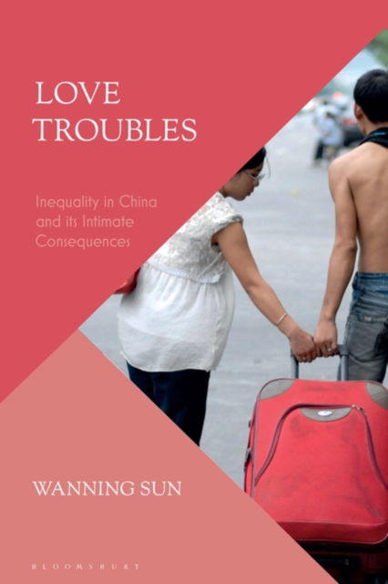 Love Troubles: Inequality in China and its Intimate Consequences - Sun, Wanning (University of Technology Sydney, Australia) - Libros - Bloomsbury Publishing PLC - 9781350329645 - 31 de octubre de 2024