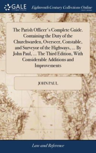 The Parish Officer's Complete Guide. Containing the Duty of the Churchwarden, Overseer, Constable, and Surveyor of the Highways, ... by John Paul, ... the Third Edition, with Considerable Additions and Improvements - John Paul - Böcker - Gale Ecco, Print Editions - 9781379676645 - 19 april 2018