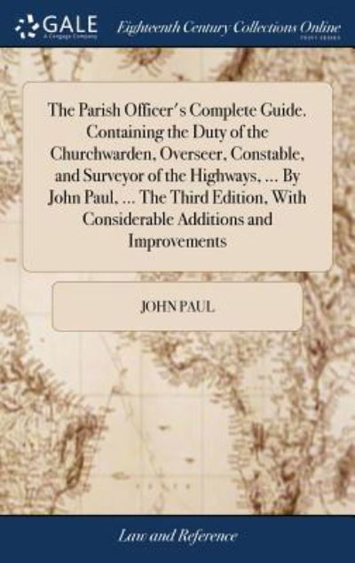 The Parish Officer's Complete Guide. Containing the Duty of the Churchwarden, Overseer, Constable, and Surveyor of the Highways, ... by John Paul, ... the Third Edition, with Considerable Additions and Improvements - John Paul - Livros - Gale Ecco, Print Editions - 9781379676645 - 19 de abril de 2018