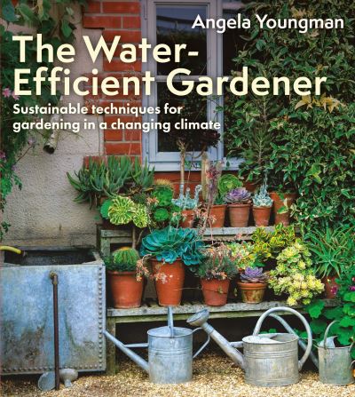 The Water-Efficient Gardener: Sustainable techniques for growing in a changing climate - Angela Youngman - Books - Bloomsbury Publishing PLC - 9781399418645 - June 19, 2025