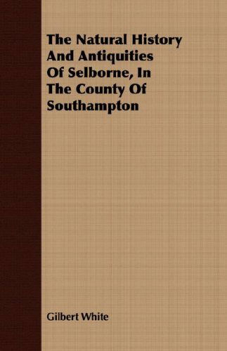 The Natural History And Antiquities Of Selborne, In The County Of Southampton - Gilbert White - Books - Read Books - 9781409704645 - May 19, 2008