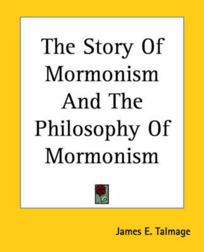 The Story of Mormonism and the Philosophy of Mormonism - James E Talmage - Książki - Kessinger Publishing - 9781419183645 - 17 czerwca 2004