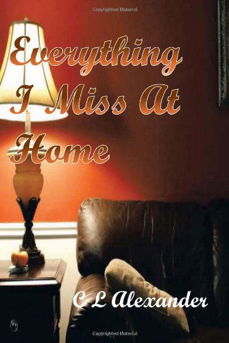 Everything I Miss at Home - C. L. Alexander - Books - Trafford - 9781426972645 - July 1, 2011