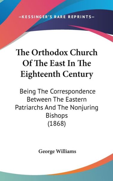 Cover for George Williams · The Orthodox Church of the East in the Eighteenth Century: Being the Correspondence Between the Eastern Patriarchs and the Nonjuring Bishops (1868) (Hardcover Book) (2008)