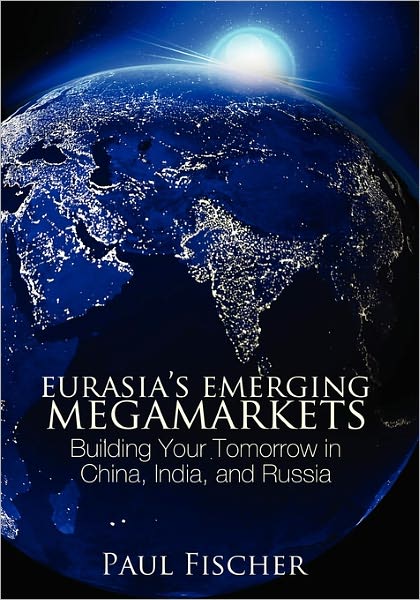 Cover for Paul Fischer · Eurasia's Emerging Megamarkets: Building Your Tomorrow in China, India, and Russia (Taschenbuch) (2009)