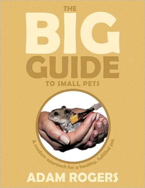 Cover for Adam Rogers · The Big Guide to Small Pets: a Modern Approach for a Healthy, Fulfilled Pet. (Paperback Book) (2012)