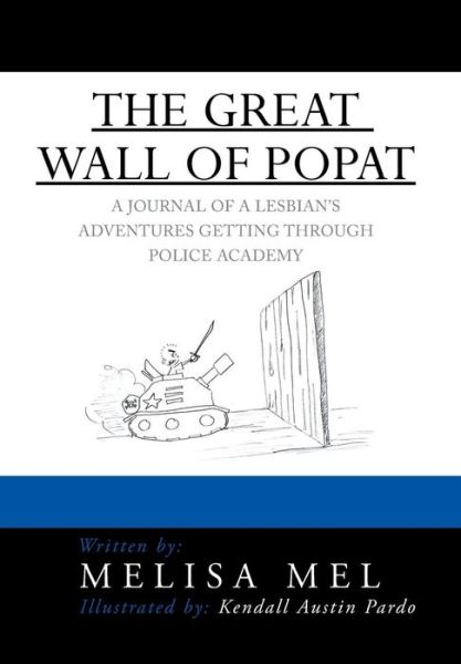 The Great Wall of Popat: a Journal of a Lesbian's Adventures Getting Through Police Academy - Melisa Mel - Books - Xlibris Corporation - 9781483667645 - July 31, 2013