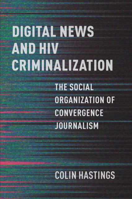 Colin Hastings · Digital News and HIV Criminalization: The Social Organization of Convergence Journalism - Institutional Ethnography (Gebundenes Buch) (2025)