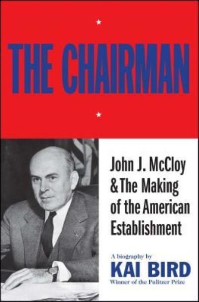 Cover for Kai Bird · Chairman John J. McCloy and the Making of the American Establishment (Book) (2017)