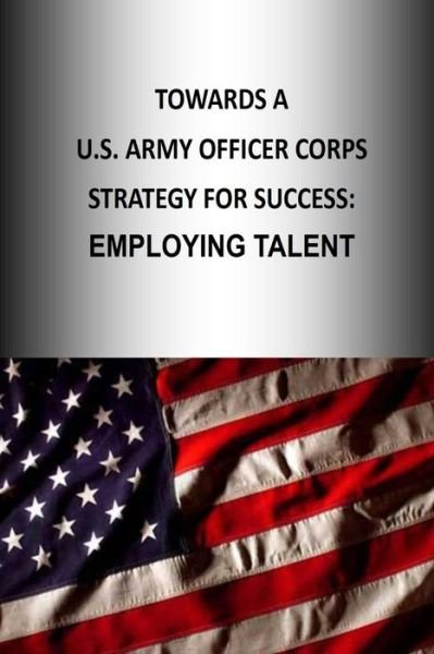 Towards a U.s. Army Officer Corps Strategy for Success: Employing Talent - Strategic Studies Institute - Kirjat - Createspace - 9781505888645 - perjantai 2. tammikuuta 2015