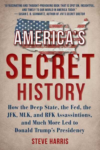 Cover for Steve Harris · America's Secret History: How the Deep State, the Fed, the JFK, MLK, and RFK Assassinations, and Much More Led  to Donald Trump's Presidency (Hardcover Book) (2020)