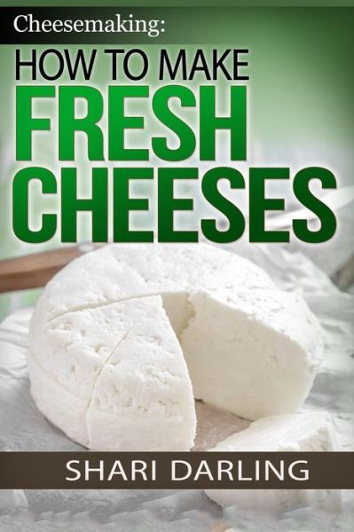 Cover for Shari Darling · Cheesemaking: How to Make Fresh Cheeses: Making Artisan Fresh Cheeses, Using Them in Recipes and Pairing Them to Wine (Paperback Book) (2015)