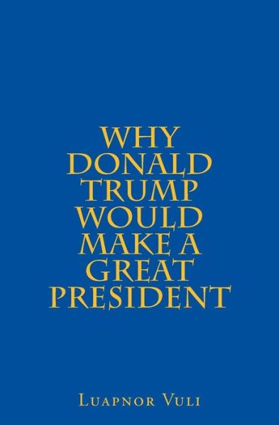 Cover for Luapnor Vuli · Why Donald Trump Would Make A Great President (Paperback Book) (2015)