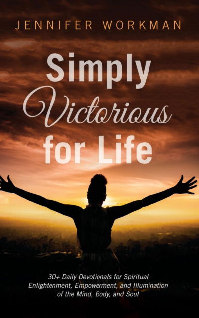 Cover for Jennifer Workman · Simply Victorious for Life: 30+ Daily Devotionals for Spiritual Enlightenment, Empowerment, and Illumination of the Mind, Body, and Soul (Hardcover Book) (2018)