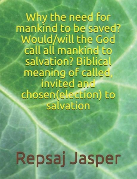 Cover for Repsaj Jasper · Why the need for mankind to be saved? Would / will the God call all mankind to salvation? Biblical meaning of called, invited and chosen (election) to salvation (Paperback Book) (2016)