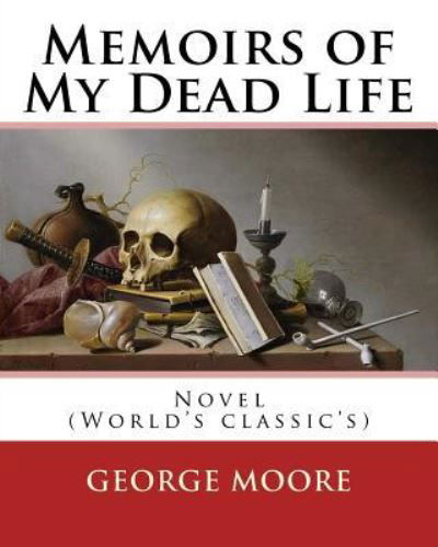 Memoirs of My Dead Life. By : George Moore - George Moore - Boeken - Createspace Independent Publishing Platf - 9781540793645 - 3 december 2016