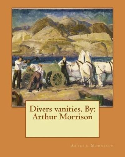 Divers Vanities. by - Arthur Morrison - Boeken - Createspace Independent Publishing Platf - 9781544670645 - 13 maart 2017