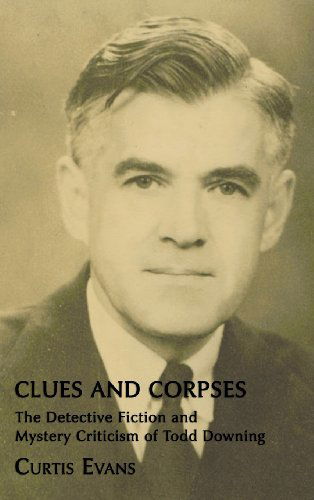 Cover for Curtis Evans · Clues and Corpses: the Detective Fiction and Mystery Criticism of Todd Downing (Hardcover Book) [Annotated edition] (2013)